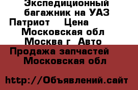 Экспедиционный багажник на УАЗ Патриот  › Цена ­ 7 000 - Московская обл., Москва г. Авто » Продажа запчастей   . Московская обл.